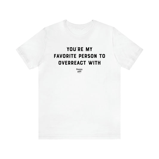 Women's T Shirts You're My Favorite Person to Overreact With - Funny Gift Ideas