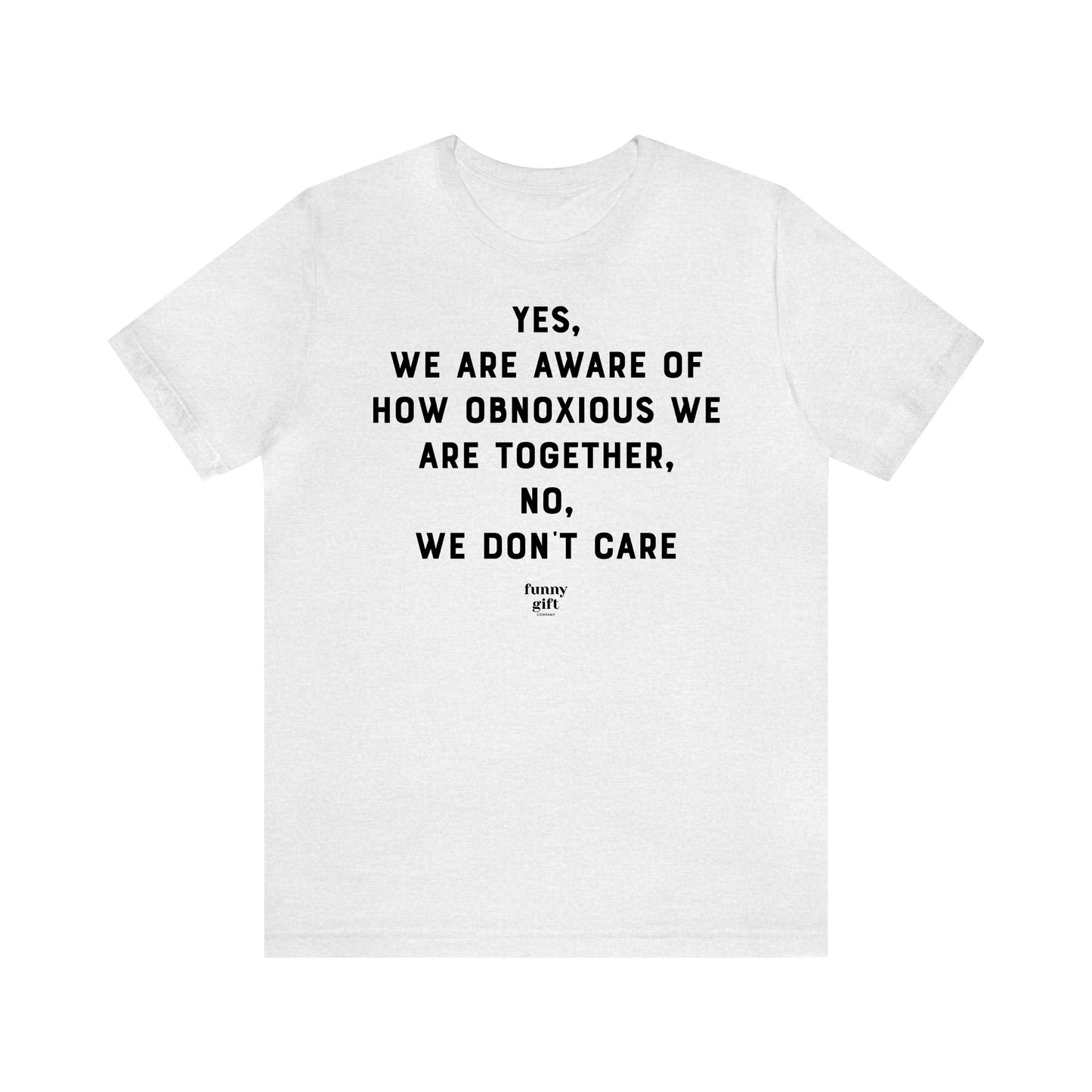 Funny Shirts for Women - Yes, We Are Aware of How Obnoxious We Are Together, No, We Don't Care - Women's T Shirts