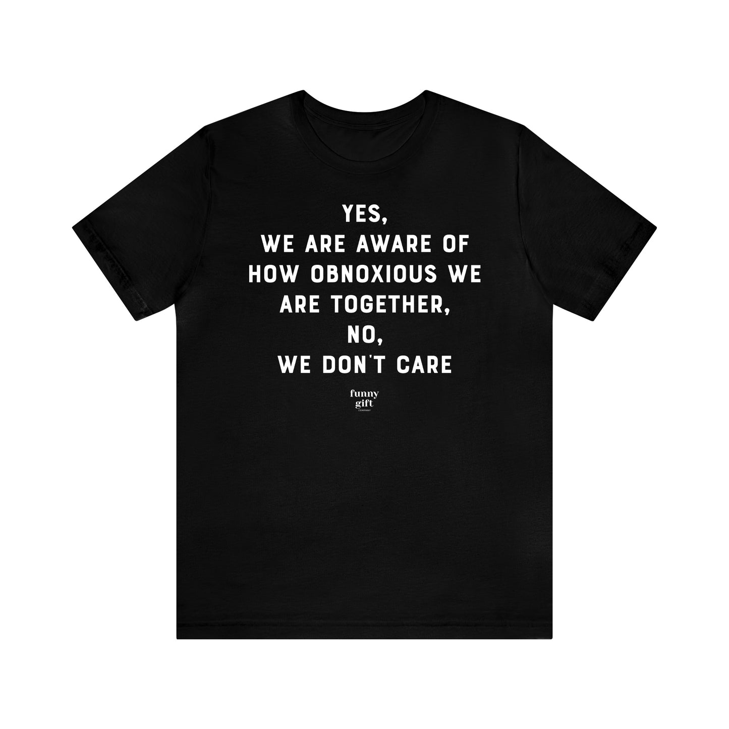 Funny Shirts for Women - Yes, We Are Aware of How Obnoxious We Are Together, No, We Don't Care - Women's T Shirts