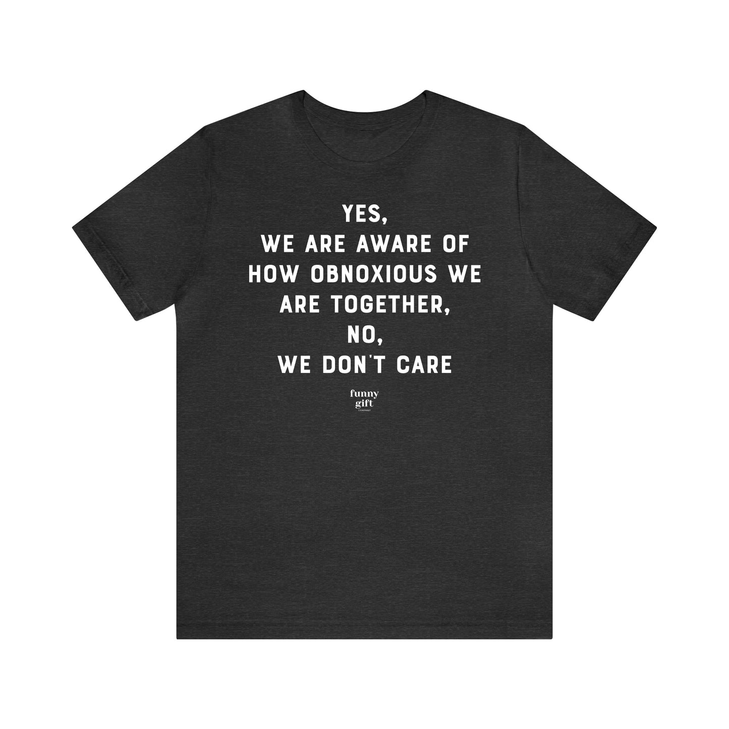 Funny Shirts for Women - Yes, We Are Aware of How Obnoxious We Are Together, No, We Don't Care - Women's T Shirts