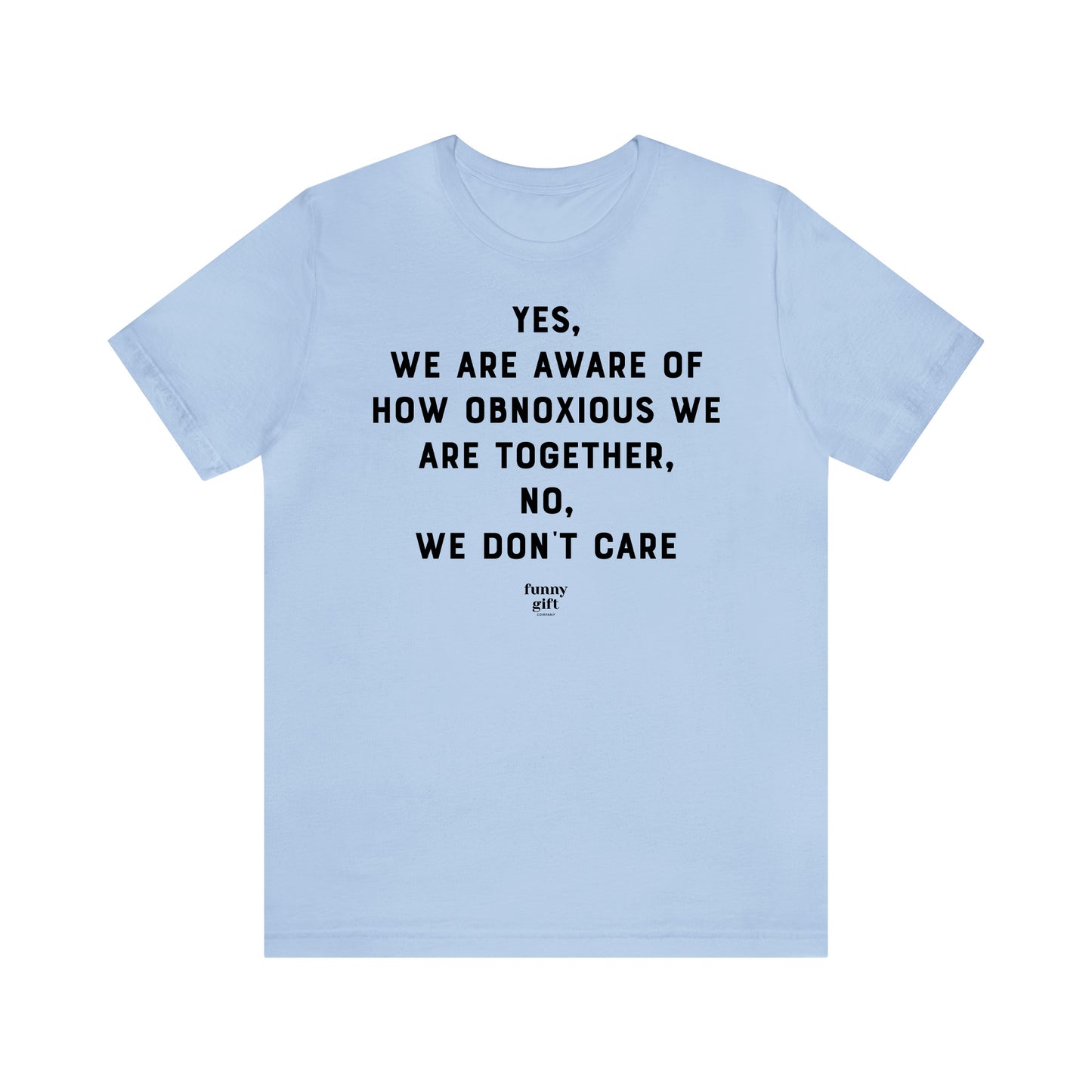 Funny Shirts for Women - Yes, We Are Aware of How Obnoxious We Are Together, No, We Don't Care - Women's T Shirts