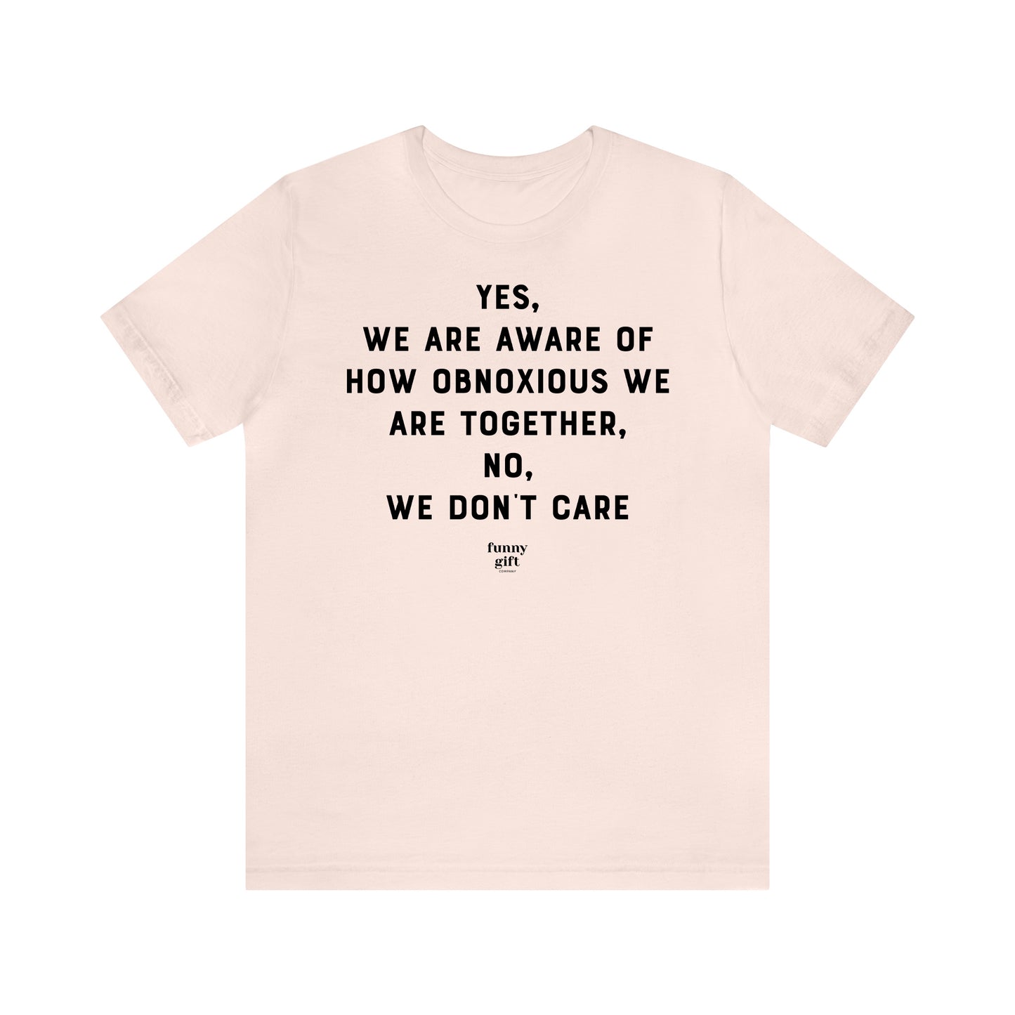 Funny Shirts for Women - Yes, We Are Aware of How Obnoxious We Are Together, No, We Don't Care - Women's T Shirts